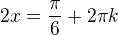 $2x=\frac\pi6+2\pi k$