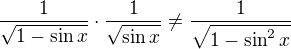 $\frac{1}{\sqrt{1-\sin x}}\cdot\frac{1}{\sqrt{\sin x}}\not =\frac{1}{\sqrt{1-\sin ^2x}}$