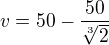 $v = 50- \frac{50}{\sqrt[3]2}$