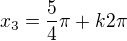 $x_{3}=\frac{5 }{4}\pi+k2\pi$