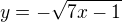 $y=-\sqrt{7x-1}$