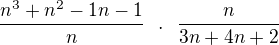 $\frac{n^3+n^2-1n-1}{n}� �.� �\frac {n}{3n+4n+2}$