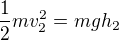 $\frac12mv_2^2=mgh_2$