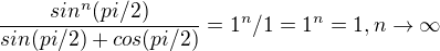 $\frac{sin^{n}(pi/2)}{sin(pi/2)+cos(pi/2)}=1^{n} /1 =1^{n}=1, n\rightarrow \infty$