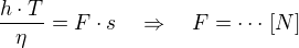 $\frac{h\cdot T}{\eta} = F\cdot s \quad \Rightarrow \quad F= \cdots \,[N]$