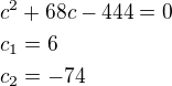 $c^2+68c-444=0\nlc_1=6\nlc_2=-74$