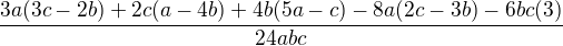$\frac{3a(3c-2b)+2c(a-4b)+4b(5a-c)-8a(2c-3b)-6bc(3)}{24abc}$