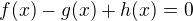 $f(x)-g(x)+h(x)=0$