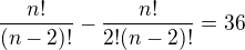 $\frac{n!}{(n-2)!}-\frac{n!}{2!(n-2)!}=36$