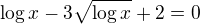 $\log x-3\sqrt{\log x}+2=0$