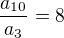 $\frac{a_{10}}{a_3}=8$