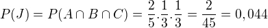 $P(J)=P(A\cap B\cap C)=\frac{2}{5}.\frac{1}{3}.\frac{1}{3}=\frac{2}{45}=0,044$