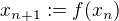 $x_{n+1} := f(x_n)$