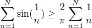 $\sum _{n=1}^N \sin(\frac 1n)\ge \frac 2{\pi} \sum _{n=1}^N \frac 1n $