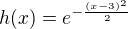 $h(x)=e^{-\frac{(x-3)^2}{2}}$