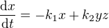 $\frac{\mathrm{d} x}{\mathrm{d} t} = -k_1x+k_2yz$