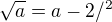 $\sqrt{a}= a-2/^2$