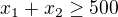 $x_1+x_2\geq 500$