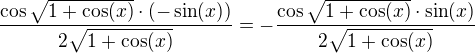 $ \frac{\cos \sqrt{1+\cos (x)}\cdot(-\sin(x))}{2\sqrt{1+\cos (x)}}=-\frac{\cos \sqrt{1+\cos (x)}\cdot\sin(x)}{2\sqrt{1+\cos (x)}}$