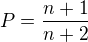 $P=\frac{n+1}{n+2}$