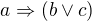 $a\Rightarrow(b\vee c)$
