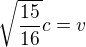 $\sqrt{\frac{15}{16}}c=v$