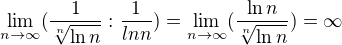 $\lim_{n\to\infty }(\frac{1}{\sqrt[n]{\ln n}} : \frac{1}{ln n}) = \lim_{n\to\infty }(\frac{\ln n}{\sqrt[n]{\ln n}}) = \infty $