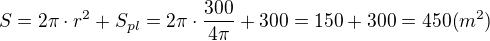 $S=2\pi\cdot r^2 + S_{pl}=2\pi\cdot \frac{300}{4\pi}+300=150+300=450 (m^2)$