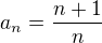 $a_n = \frac{n+1}{n}$