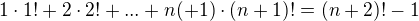 $1\cdot 1! + 2 \cdot 2! + ... + n(+1)\cdot (n+1)! = (n+2)! - 1$