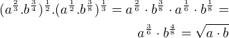 $(a^{\frac{2}{3}}.b^{\frac{3}{4}})^{\frac{1}{2}} . (a^{\frac{1}{2}}.b^{\frac{3}{8}})^{\frac{1}{3}}=a^{\frac 26}\cdot b^{\frac 38}\cdot a^{\frac 16}\cdot b^{\frac 18}=\\a^{\frac 36}\cdot b^{\frac 48}=\sqrt{a\cdot b}$
