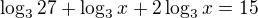 $\log_3 27+\log_3 x +2\log_3 x = 15$