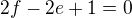 $2f-2e+1=0$