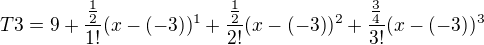$T3 = 9+\frac{\frac{1}{2}}{1!}(x-(-3))^{1}+\frac{\frac{1}{2}}{2!}(x-(-3))^{2}+\frac{\frac{3}{4}}{3!}(x-(-3))^{3}$