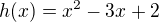 $h(x)=x^2-3x+2$
