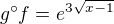 $g ^\circ f = e^{3\sqrt{x-1}}$