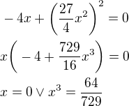 $-4x+\bigg(\frac{27}{4}x^{2}\bigg)^{2}=0\nl x\bigg(-4+\frac{729}{16}x^{3}\bigg)=0\nl x=0\vee x^{3}=\frac{64}{729}$