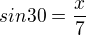 $sin 30 = \frac{x}{7}$