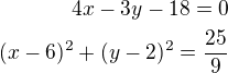 $4x-3y-18=0\\(x-6)^2+(y-2)^2=\frac{25}{9}$