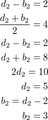$d_2-b_2=2\\\frac{d_2+b_2}{2}=4\\d_2-b_2=2\\d_2+b_2=8\\2d_2=10\\d_2=5\\b_2=d_2-2\\b_2=3$