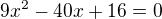 $9x^2-40x+16=0$