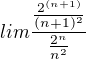 $^{}lim \frac{\frac{2^{(n+1)}}{(n+1)^{2}}}{\frac{2^{n}}{n^{2}}}$