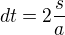$dt=2\frac{s}{a}$