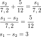 $\frac{s_2}{7,2}+\frac{5}{12}=\frac{s_1}{7,2}\nl\frac{s_1-s_2}{7,2}=\frac{5}{12}\nls_1-s_2=3$