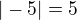 $|-5|=5 $