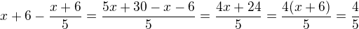 $x+6-\frac{x+6}{5}=\frac{5x+30-x-6}{5}=\frac{4x+24}{5}=\frac{4(x+6)}{5}=\frac45$
