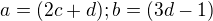 $a=(2c+d); b=(3d-1)$