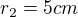 $r_{2}=5cm$