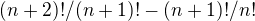 $(n+2)!/(n+1)! - (n+1)!/n!$