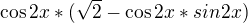 $\cos 2x * (\sqrt{2}-\cos 2x*sin2x)$